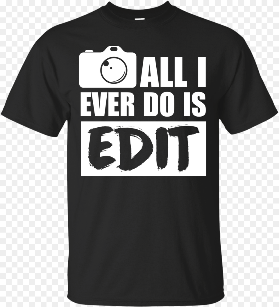 All I Ever Do Is Edit T Shirt Funny Photographer Gift Like Beer Shirt Kavanaugh, Clothing, T-shirt Png