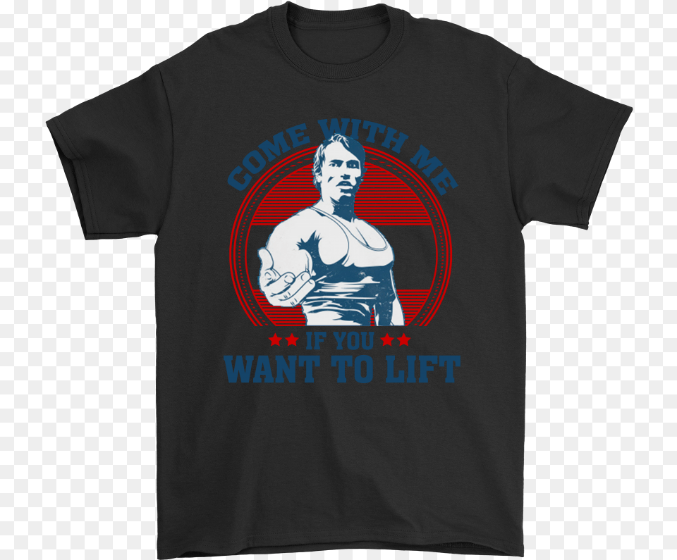Come With Me If You Want To Lift Arnold Schwarzenegger T Shirts Hoodies Sweatshirts Come With Me If You Want, Clothing, T-shirt, Adult, Male Png