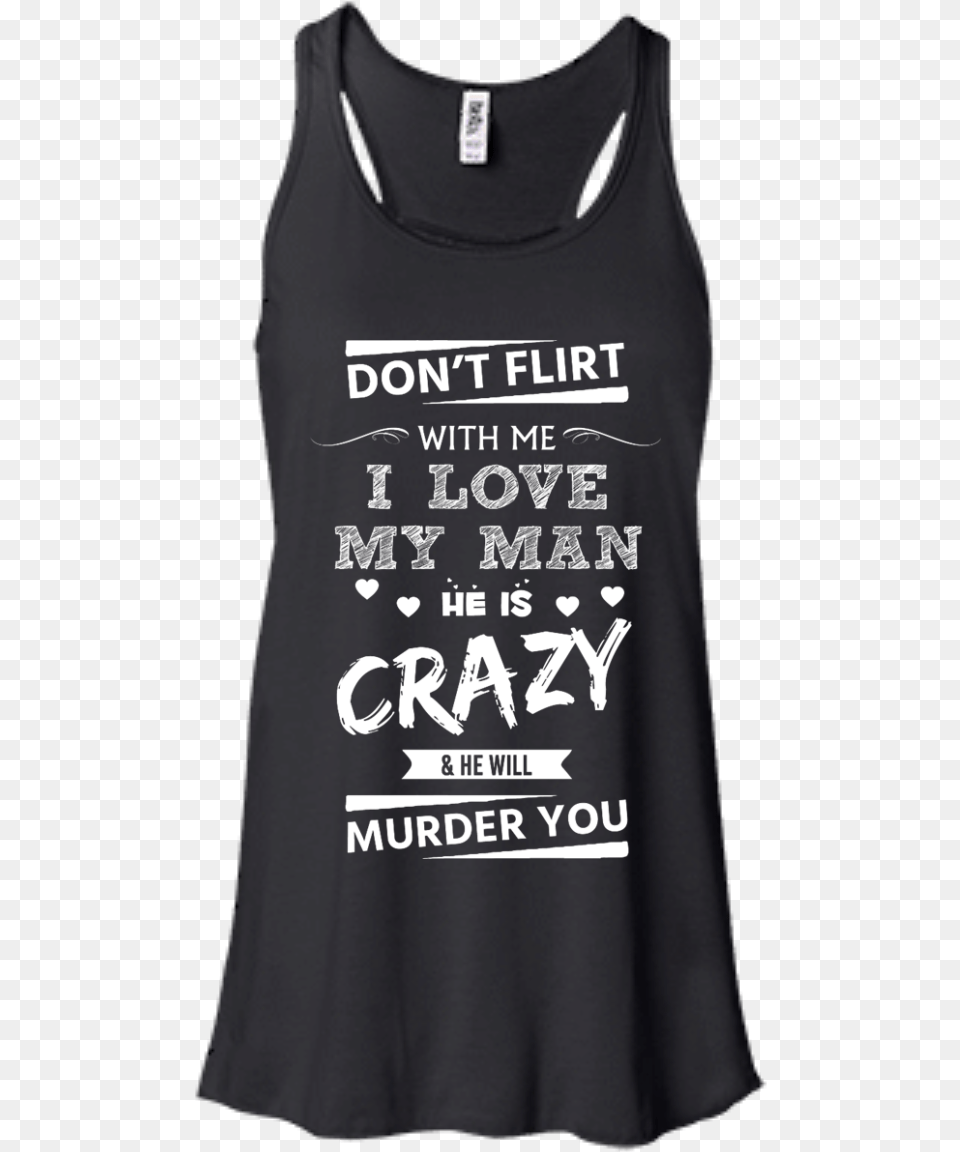 Don T Flirt With Me I Love My Man He Is Crazy He Will Not Today Arya Tank, Clothing, Tank Top, Adult, Bride Free Png