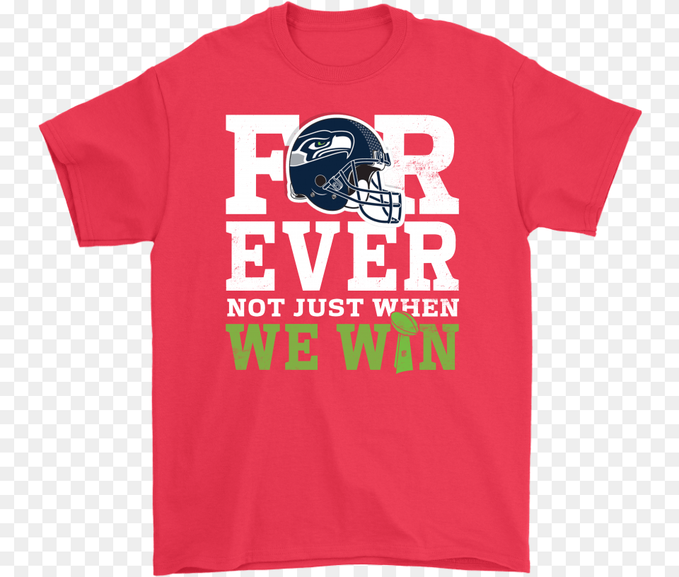 Forever With Seattle Seahawks Not Just When We Win Active Shirt, Clothing, T-shirt, Helmet, American Football Free Transparent Png
