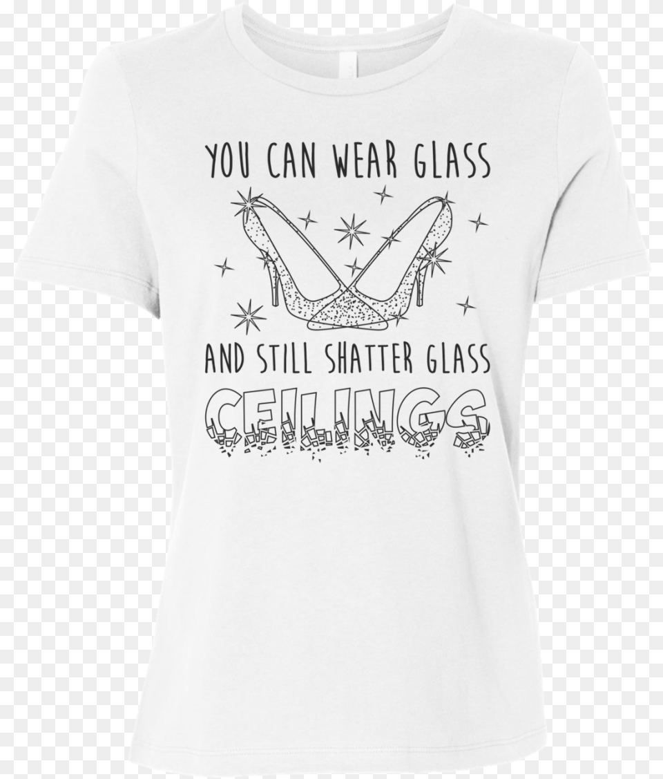 Glass Slippers Shatter Glass Ceilings Wear The Glass Slippers When You Can Shatter The Glass, Clothing, T-shirt Free Png Download