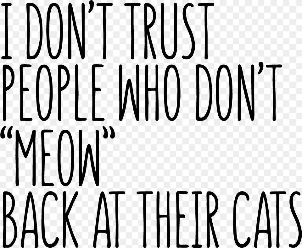 I Don T Trust People Who Don T Meow Back At Their Cats, Gray Free Png Download