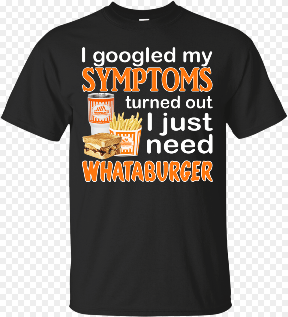 I Googled My Symptoms Turned Out I Just Need Whataburger, Clothing, T-shirt Free Png