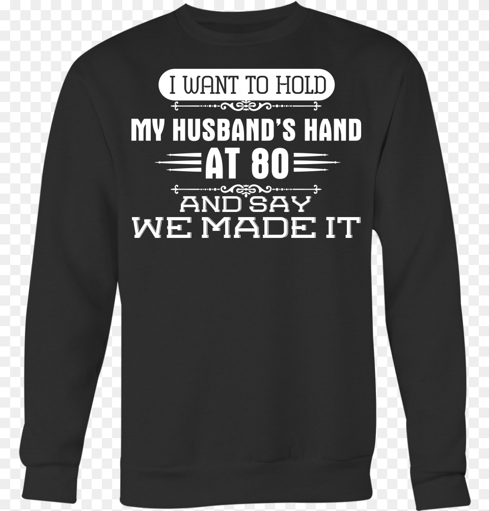 I Want To Hold My Husband S Hand At 80 And Say We Made Long Sleeved T Shirt, Clothing, Knitwear, Long Sleeve, Sleeve Free Png Download