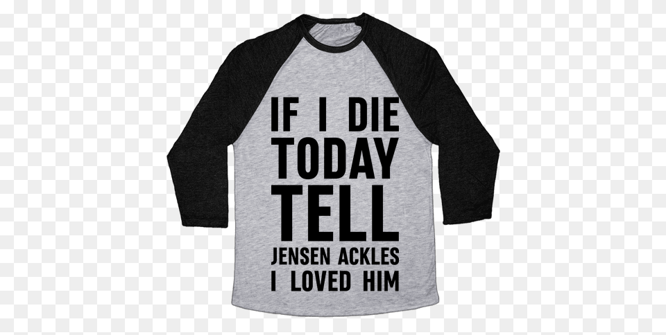 If I Die Today Tell Jensen Ackles I Loved Him Baseball Tee Lookhuman, Clothing, Long Sleeve, Sleeve, T-shirt Free Png Download
