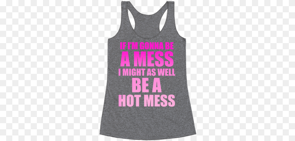 If I39m Gonna Be A Mess I Might As Well Be A Hot Mess I D Rather Be Sleeping Shirt, Clothing, Tank Top Free Png Download
