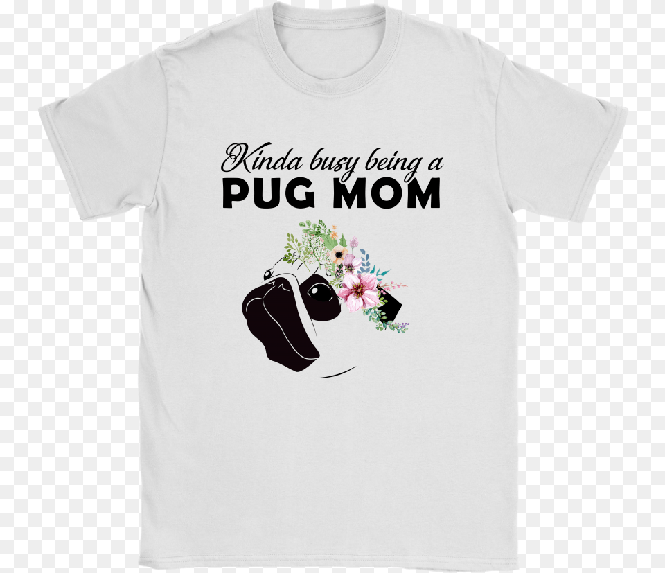 Kinda Busy Being A Pug Mom For Pug Lover Mother39s Day Kinda Busy Being A Pug Mom Shirt, Clothing, T-shirt Png Image