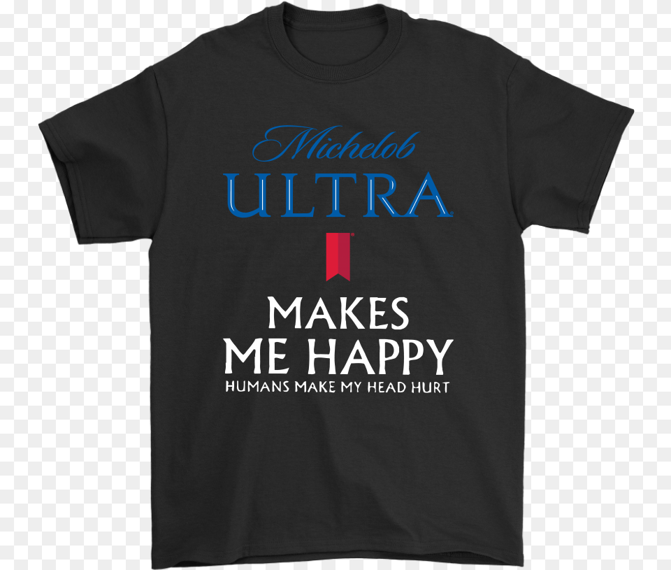 Michelob Ultra Makes Me Happy Humans Make My Head Hurt You Ll Float Too T Shirt, Clothing, T-shirt Free Png
