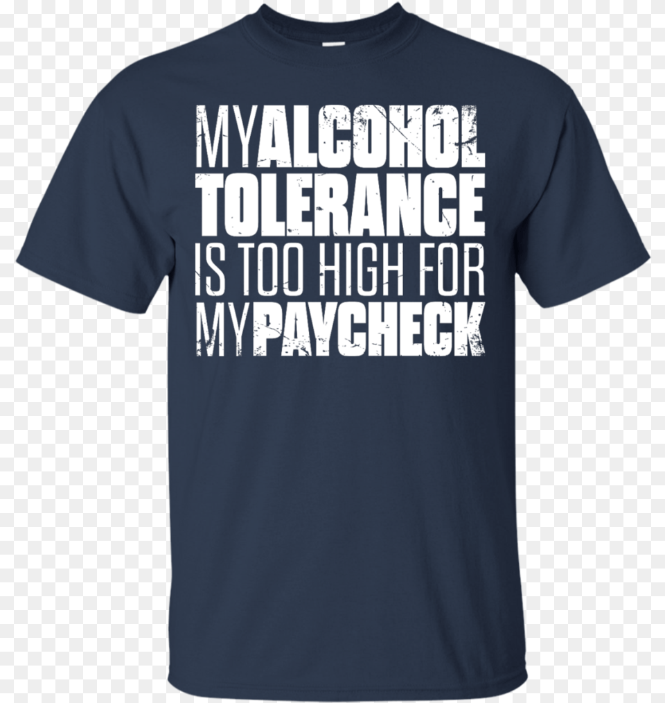 My Alcohol Tolerance Is Too High For My Paycheck T Shirt Active Shirt, Clothing, T-shirt Free Png Download