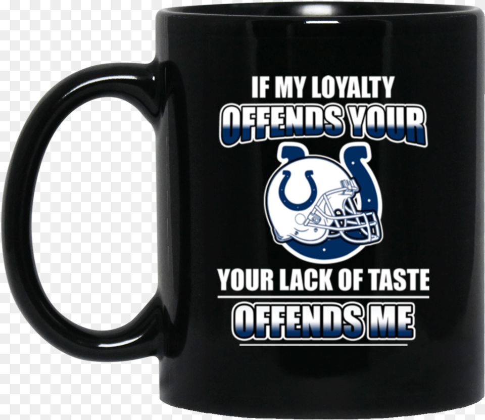 My Loyalty And Your Lack Of Taste Indianapolis Colts, Cup, Beverage, Coffee, Coffee Cup Free Transparent Png