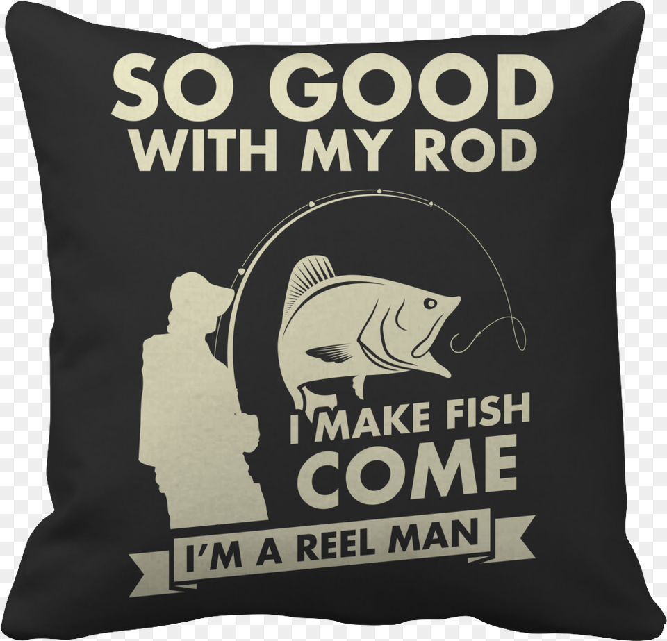 So Good With My Rod I Make Fish Come I39 Woman Needs A Man Like, Cushion, Home Decor, Pillow, Bag Free Png