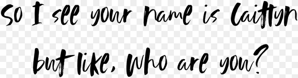 So I See Your Name Is Caitlyn But Like Who Are You Calligraphy, Gray Free Png Download