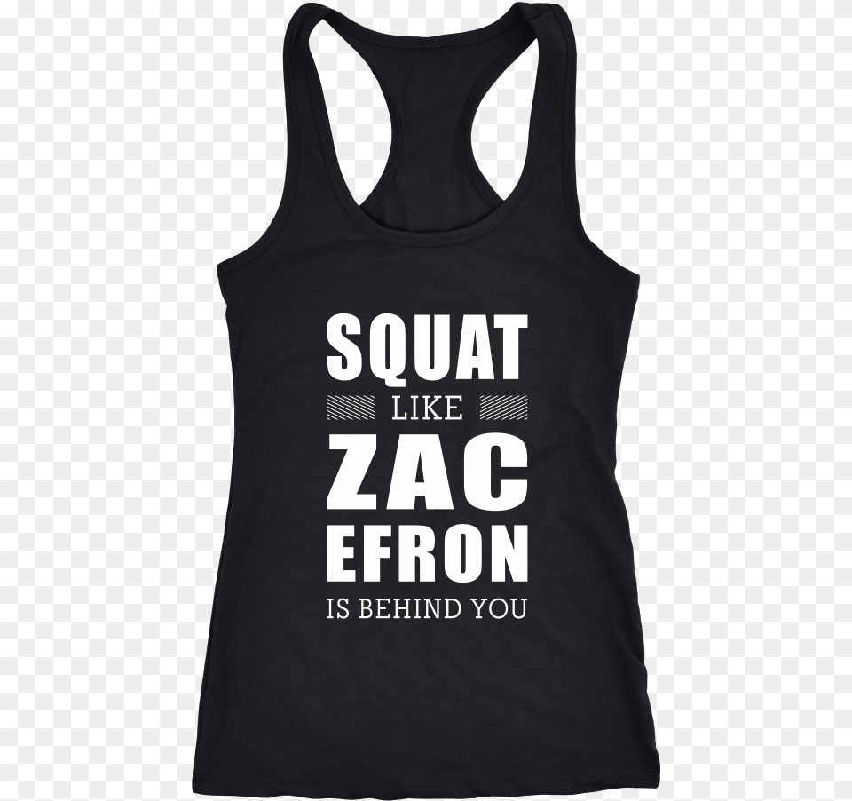 Squat Like Zac Efron Is Behind You Tanks Amp Hoodies Never Take Advice From Me You Ll Only End Up Drunk, Clothing, Tank Top, Person Png Image