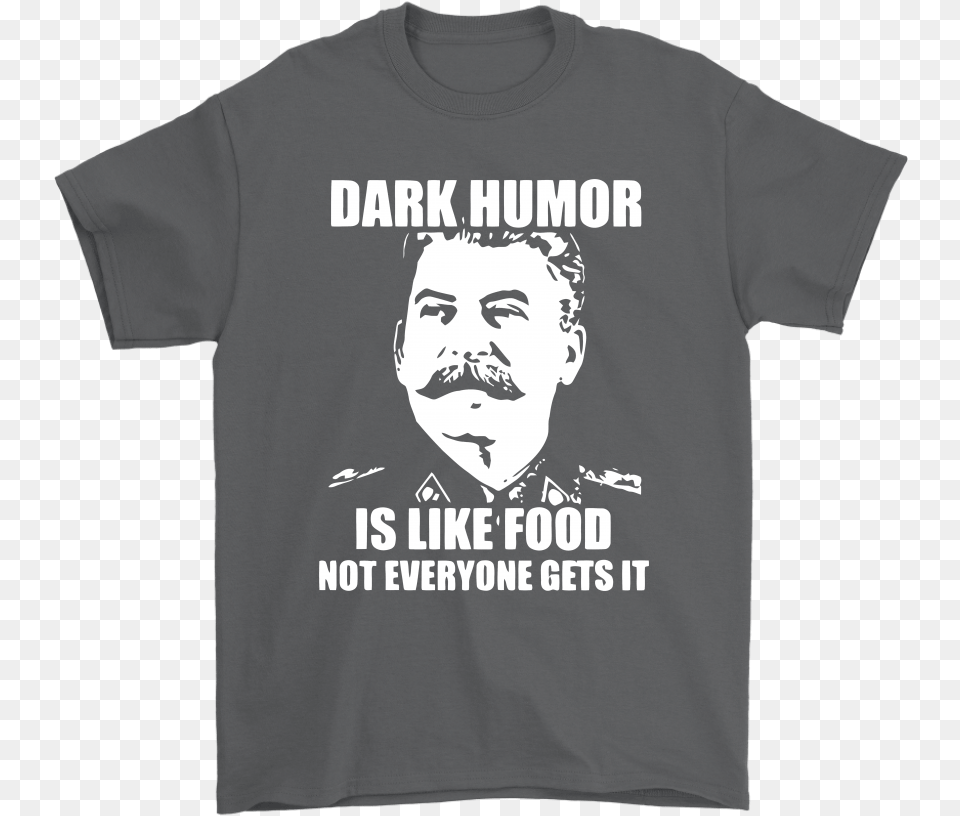 Stalin Dark Humor Is Like Food Not Everyone Gets It Shirts Dark Humor Like Food, Clothing, T-shirt, Face, Head Free Png