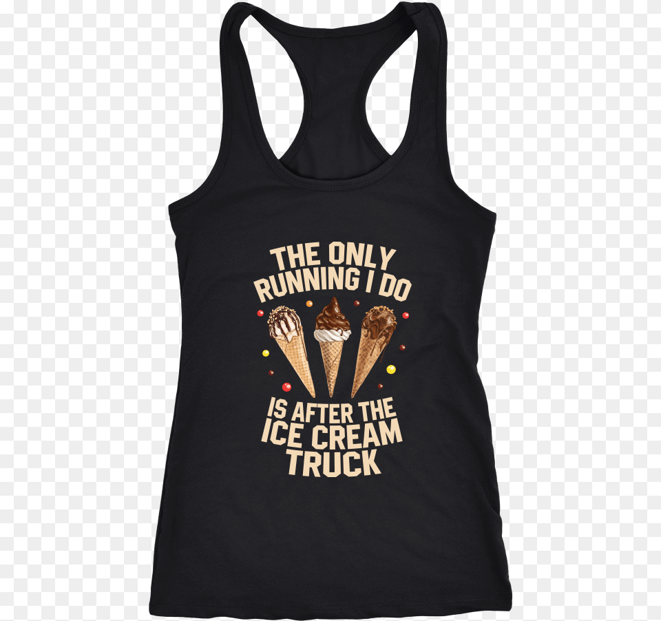 The Only Running I Do Is After The Ice Cream Truck Don T Play Tag Bitch I Been, Clothing, Tank Top, Dessert, Food Free Png