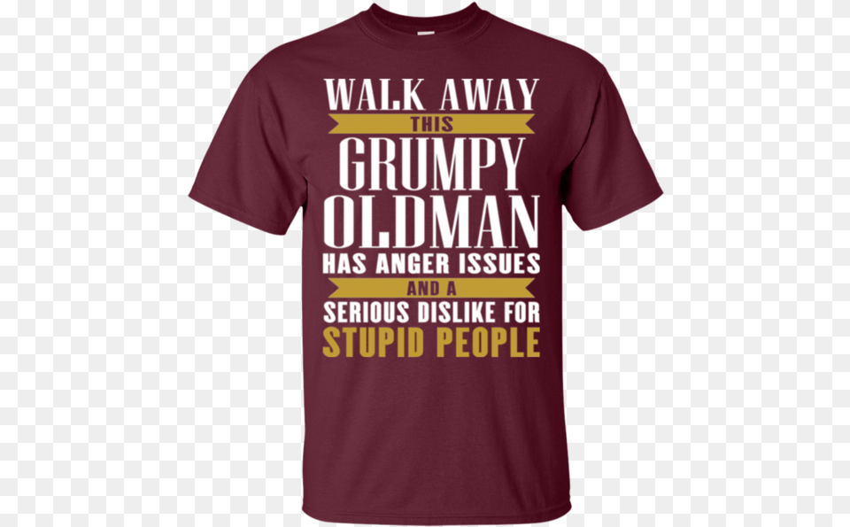 Walk Away This Grumpy Oldman Has Anger Issues And A Active Shirt, Clothing, T-shirt, Maroon Free Transparent Png