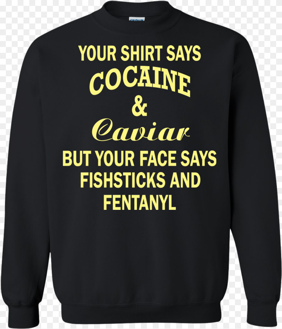 Your Shirt Says Cocaine And Caviar Hoodie Your Sweatshirt, Clothing, Knitwear, Sweater, T-shirt Png